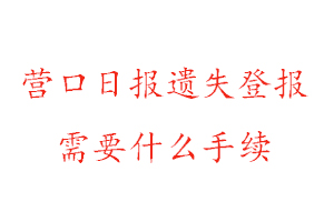 營口日報遺失登報需要什么手續找我要登報網
