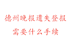 德州晚報遺失登報需要什么手續找我要登報網