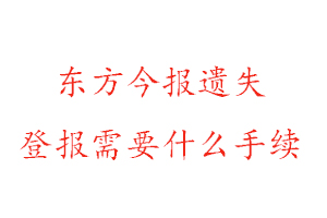 東方今報遺失登報需要什么手續找我要登報網
