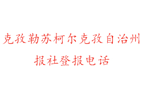克孜勒蘇柯爾克孜自治州報社登報,克孜勒蘇柯爾克孜自治州報社登報電話找我要登報網