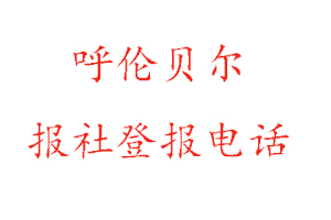 呼倫貝爾報社登報,呼倫貝爾報社登報電話找我要登報網