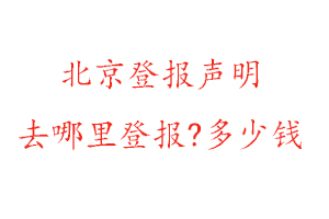 北京登報(bào)聲明去哪里登報(bào)?多少錢找我要登報(bào)網(wǎng)