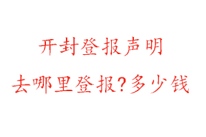 開封登報聲明去哪里登報?多少錢找我要登報網