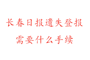 長春日報遺失登報需要什么手續找我要登報網