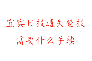 宜賓日報遺失登報需要什么手續找我要登報網