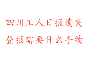 四川工人日報遺失登報需要什么手續找我要登報網