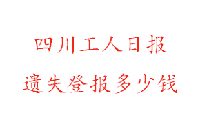 四川工人日?qǐng)?bào)遺失登報(bào)多少錢找我要登報(bào)網(wǎng)