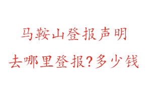 馬鞍山登報聲明去哪里登報?多少錢找我要登報網