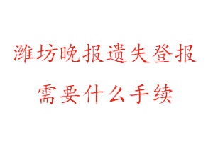 濰坊晚報遺失登報需要什么手續找我要登報網