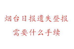 煙臺日報遺失登報需要什么手續找我要登報網