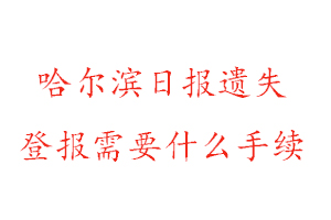 哈爾濱日報遺失登報需要什么手續找我要登報網