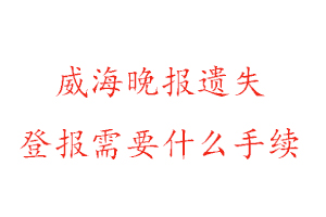 威海晚報遺失登報需要什么手續(xù)找我要登報網