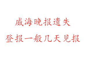 威海晚報遺失登報一般幾天見報找我要登報網