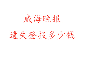 威海晚報遺失登報多少錢找我要登報網