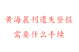 黃海晨刊遺失登報(bào)需要什么手續(xù)找我要登報(bào)網(wǎng)