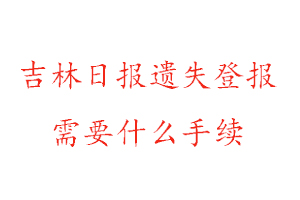 吉林日?qǐng)?bào)遺失登報(bào)需要什么手續(xù)找我要登報(bào)網(wǎng)