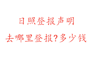 日照登報聲明去哪里登報?多少錢找我要登報網