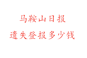 馬鞍山日?qǐng)?bào)遺失登報(bào)多少錢找我要登報(bào)網(wǎng)
