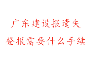 廣東建設報遺失登報需要什么手續(xù)找我要登報網