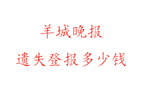 羊城晚報遺失登報多少錢找我要登報網