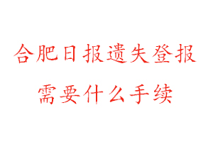 合肥日報遺失登報需要什么手續找我要登報網