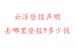 云浮登報(bào)聲明去哪里登報(bào)?多少錢(qián)找我要登報(bào)網(wǎng)