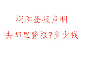 揭陽(yáng)登報(bào)聲明去哪里登報(bào)?多少錢(qián)找我要登報(bào)網(wǎng)