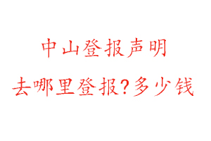中山登報聲明去哪里登報?多少錢找我要登報網