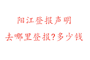 陽江登報聲明去哪里登報?多少錢找我要登報網