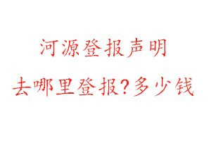 河源登報(bào)聲明去哪里登報(bào)?多少錢找我要登報(bào)網(wǎng)