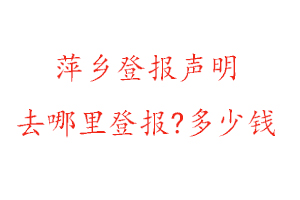 萍鄉(xiāng)登報(bào)聲明去哪里登報(bào)?多少錢(qián)找我要登報(bào)網(wǎng)