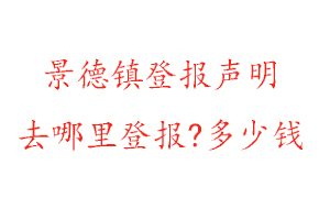 景德鎮登報聲明去哪里登報?多少錢找我要登報網