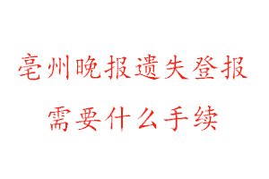 亳州晚報(bào)遺失登報(bào)需要什么手續(xù)找我要登報(bào)網(wǎng)