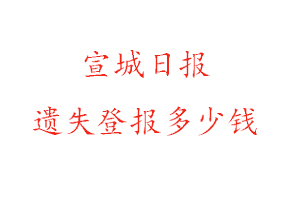 宣城日報遺失登報多少錢找我要登報網