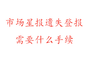 市場(chǎng)星報(bào)遺失登報(bào)需要什么手續(xù)找我要登報(bào)網(wǎng)