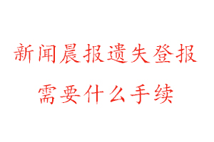 新聞晨報(bào)遺失登報(bào)需要什么手續(xù)找我要登報(bào)網(wǎng)
