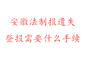 安徽法制報遺失登報需要什么手續(xù)找我要登報網(wǎng)