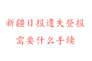 新疆日報遺失登報需要什么手續找我要登報網