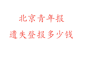 北京青年報遺失登報多少錢找我要登報網(wǎng)