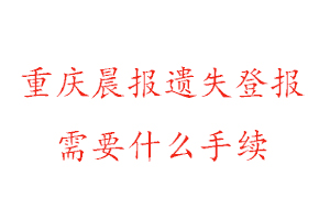 重慶晨報遺失登報需要什么手續找我要登報網