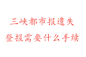 三峽都市報遺失登報需要什么手續(xù)找我要登報網