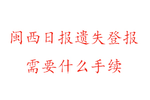 閩西日報遺失登報需要什么手續找我要登報網