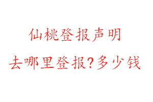 仙桃登報(bào)聲明去哪里登報(bào)?多少錢找我要登報(bào)網(wǎng)