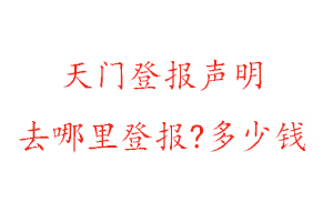 天門登報聲明去哪里登報?多少錢找我要登報網
