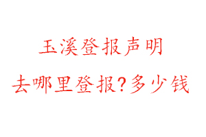 玉溪登報(bào)聲明去哪里登報(bào)?多少錢找我要登報(bào)網(wǎng)