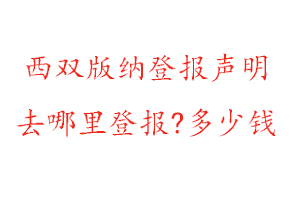 西雙版納登報聲明去哪里登報?多少錢找我要登報網