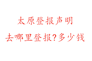 太原登報(bào)聲明去哪里登報(bào)?多少錢(qián)找我要登報(bào)網(wǎng)