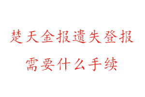 楚天金報(bào)遺失登報(bào)需要什么手續(xù)找我要登報(bào)網(wǎng)