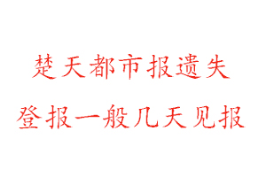 楚天都市報遺失登報一般幾天見報找我要登報網(wǎng)