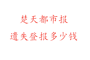 楚天都市報遺失登報多少錢找我要登報網
